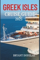 GREEK ISLES CRUISE GUIDE 2025: Visit ancient ruins, crystal-clear waters, and picturesque villages while cruising the Greek Isles. B0F24YZZYC Book Cover