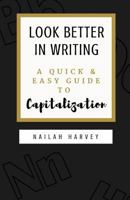 Look Better in Writing: A Quick & Easy Guide to Capitalization 1986040917 Book Cover