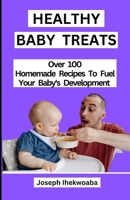 Healthy Baby Treats: 100+ Homemade Recipes to Fuel Your Baby's Development B0CCZWF9JC Book Cover