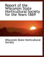 Report of the Wisconsin State Horticultural Society for the Years 1869 0353884502 Book Cover