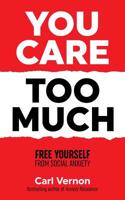 You Care Too Much: Free Yourself From Social Anxiety 1999778758 Book Cover