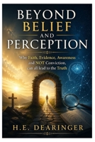 Beyond Belief and Perception: Why Faith, Evidence, Awareness and NOT Conviction, can all lead to the Truth B0H3P3ZTDQ Book Cover