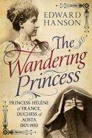 The Wandering Princess: Princess Helene of France, Duchess of Aosta (1871-1951) 1781555923 Book Cover