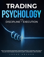 Trading Psychology - The Discipline of Execution: How to Eliminate Emotional Decisions, Protect Your Risk and Finally Follow Your Trading Plan with Clarity, Consistency and Control B0GVYV9FB4 Book Cover