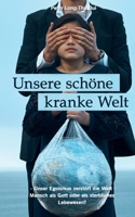 Unsere schöne kranke Welt: - Unser Egoismus zerstört die Welt - Mensch als Gott oder als sterbliches Lebewesen? 375343549X Book Cover