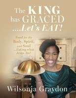The KING has GRACED....Let's EAT!: Food for the Body, Spirit, and Soul...Eating what Jesus Ate! 1662885911 Book Cover