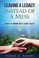 Leaving a Legacy Instead of a Mess: Estate Planning with Living Trusts 1540782093 Book Cover