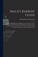 Mack's barbers' guide; a practical hand-book, for apprentices, journeymen and boss, embracing a theoretical course in barbering, as well as recipes ... pomades, shampoos, sea foams, hair tonics, et 1015546250 Book Cover
