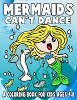 Mermaids Can't Dance: A Coloring Book For Kids Ages 4-8 1086002393 Book Cover