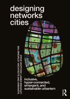 Designing Networks Cities: Inclusive, Hyper-Connected, Emergent, and Sustainable Urbanism 1032546581 Book Cover