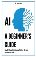 AI. A Beginner’s Guide: How Artificial Intelligence Works – An Easy Introduction to AI B0FHHYSQ48 Book Cover