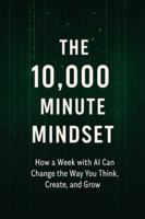 The 10,000 Minute Mindset: How a Week with AI Can Change the Way You Think, Create, and Grow B0G1YRLF38 Book Cover