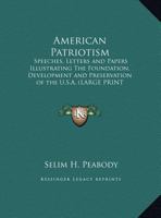 American Patriotism: Speeches, Letters, and Other Papers Which Illustrate the Foundation, the Development, the Preservation of the Untied States of America 1162780266 Book Cover