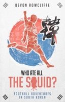 Who Ate all the Squid?: Football Adventures in South Korea 1785316818 Book Cover