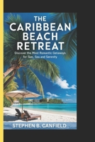 The Caribbean beach retreat: Discover the most romantic getaways for sun, sea and serenity B0DV4H1KKK Book Cover