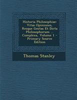 Historia Philosophiae: Vitas Opiniones, Resque Gestas Et Dicta Philosophorum ... Complexa, Volume 1 - Primary Source Edition 1293097551 Book Cover