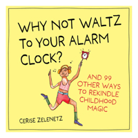Why Not Waltz to Your Alarm Clock?: And 99 Other Ways to Rekindle Childhood Magic 1523530618 Book Cover