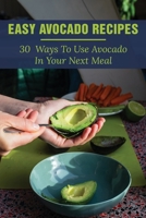 Easy Avocado Recipes: 30 Ways To Use Avocado In Your Next Meal: Avocado Cookbook With Pictures B099C12FS5 Book Cover