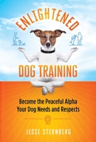 Enlightened Dog Training: Become the Peaceful Alpha Your Dog Needs and Respects 1644113708 Book Cover