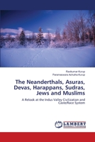 The Neanderthals, Asuras, Devas, Harappans, Sudras, Jews and Muslims: A Relook at the Indus Valley Civilization and Caste/Race System 6203855073 Book Cover