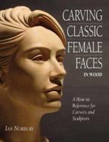 Carving Classic Female Faces in Wood: A How-To Reference for Carvers and Sculptors 1565232208 Book Cover