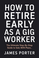 How to Retire Early as a Gig Worker: The Ultimate Step-by-Step Guide to Solo 401k Plans B0H9XZCC8Z Book Cover