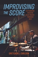 Improvising the Score: Rethinking Modern Film Music through Jazz 1496840844 Book Cover