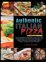 Authentic Italian Pizza: The Complete Cookbook with Over 400 Professional and Delicious Recipes to Make Genuine Homemade Italian Pizza, Focaccia and Calzone 1802743383 Book Cover