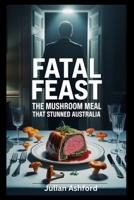 Fatal Feast: The Mushroom Meal That Stunned Australia B0F7GHYXD8 Book Cover
