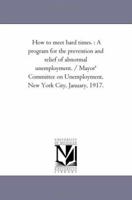 How to Meet Hard Times a Program for the Prevention and Relief of Abnormal Unemployment 1425510183 Book Cover