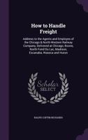 How to handle freight, address to the agents and employés of the Chicago and North-Western Railway C 1018983066 Book Cover