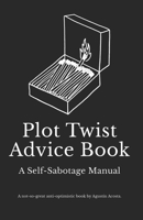 Plot Twist Advice Book - A Self-Sabotage Manual: A not-so-great anti-optimistic book by Agustín Acosta. B0FPGJVWKH Book Cover