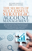 The Secrets of Successful Strategic Account Management: How Industrial Sales Organizations Can Boost Revenue Growth and Profitability, Prevent Revenue Loss, and Convert Customers to Valued Partners 1663234795 Book Cover