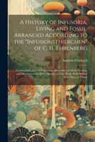 A History of Infusoria, Living and Fossil. Arranged According to the "Infusionsthierchen" of C. H. Ehrenberg; Containing Coloured Engravings, ... in That Work, With Several new Ones, to Which 1022214519 Book Cover