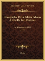 Osteographie De La Baleine Echouee A L'Est Du Port Dostende: Le 4 Novembre 1827 (1828) 1168021790 Book Cover