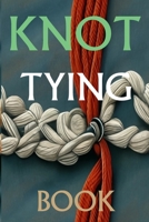 Knot Tying Book: Most Practical Rope Tying B0BKXXR5NG Book Cover