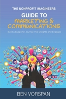 The Nonprofit Imagineers Guide to Marketing and Communications: Build a Supporter Journey That Delights and Engages B0DNZGB17L Book Cover