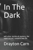 In the Dark: And Other Stories of Mystery, the Supernatural, Romance and Life 1731368577 Book Cover