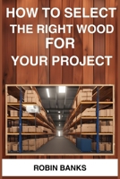 How to Select the Right Wood for Your Project: A Comprehensive Guide to Choosing the Perfect Wood for Your Woodworking Projects (2024) 3988318043 Book Cover