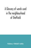 A glossary of words used in the neighbourhood of Sheffield, including a selection of local names, and some notices of folklore, games and customs 1514891263 Book Cover