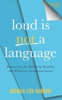 Loud is Not a Language: Blueprints for Building Healthy and Effective Communication 1955546371 Book Cover