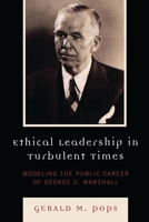 Ethical Leadership in Turbulent Times: Modeling the Public Career of George C. Marshall 0739124773 Book Cover