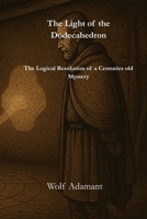 The Light of the Dodecahedron: The Logical Resolution of a Centuries-Old Mystery B0GM5YC6CF Book Cover