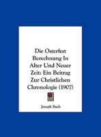 Die Osterfest Berechnung in Alter Und Neuer Zeit: Ein Beitrag Zur Christlichen Chronologie (1907) 1147962936 Book Cover