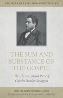 The Sum and Substance of the Gospel: The Christ Centered Piety of Charles Haddon Spurgeon 1601786832 Book Cover