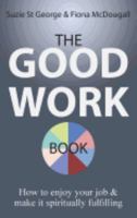 The Good Work Book: How to Enjoy Your Job & Make It Spiritually Fulfilling 0994528507 Book Cover
