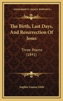 The Birth, Last Days, And Resurrection Of Jesus: Three Poems 1104247496 Book Cover