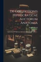 De Collectionis Hippocraticae Auctorum Anatomia: Qualis Fuerit Et Quantum Ad Pathologiam Eorum Valuerit ... (Portuguese Edition) 102273296X Book Cover
