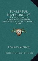 Fuhrer Fur Pilzfreunde V3: Die Am Haufigsten Vorkommenden Essbaren, Verdachtigen Und Giftigen Pilze (1905) 116839158X Book Cover