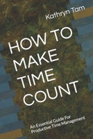 HOW TO MAKE TIME COUNT: An Essential Guide For Productive Time Management B0CCXT6RPX Book Cover